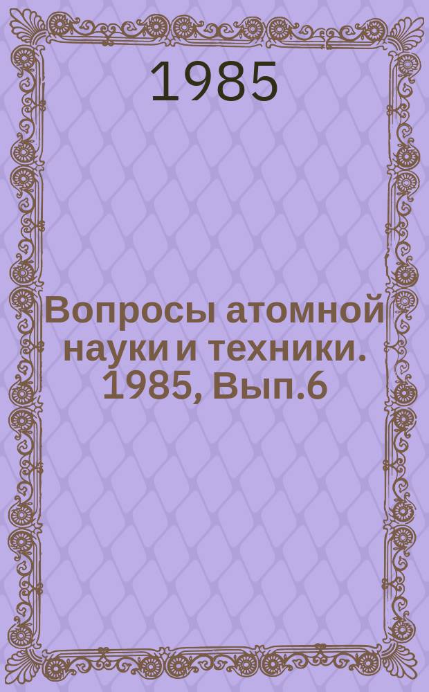 Вопросы атомной науки и техники. 1985, Вып.6 : Конструкционная прочность в реакторостоении