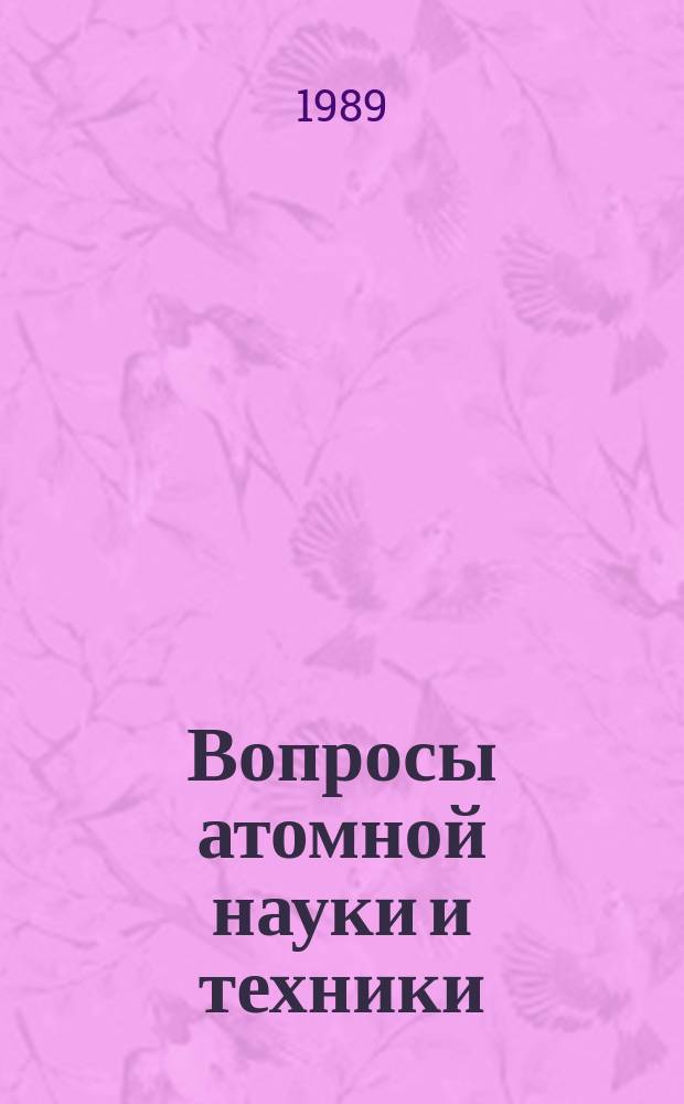 Вопросы атомной науки и техники : Науч.-техн. сб. 1989, Вып.4 : Сварка в ядерной технологии