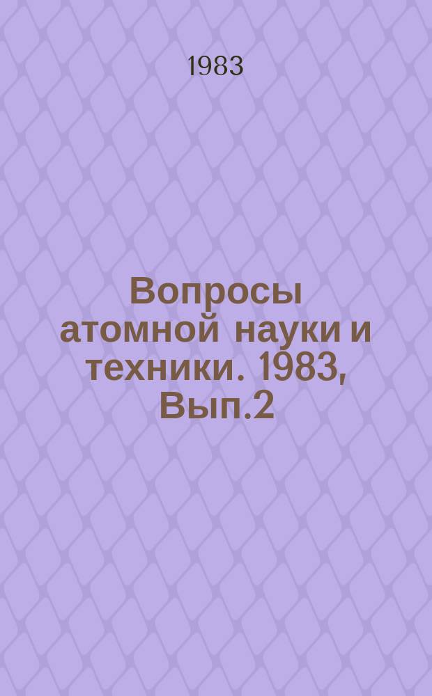 Вопросы атомной науки и техники. 1983, Вып.2(51) : (Нейтронные константы и параметры. Константы и параметры структуры ядра и ядерных реакций)