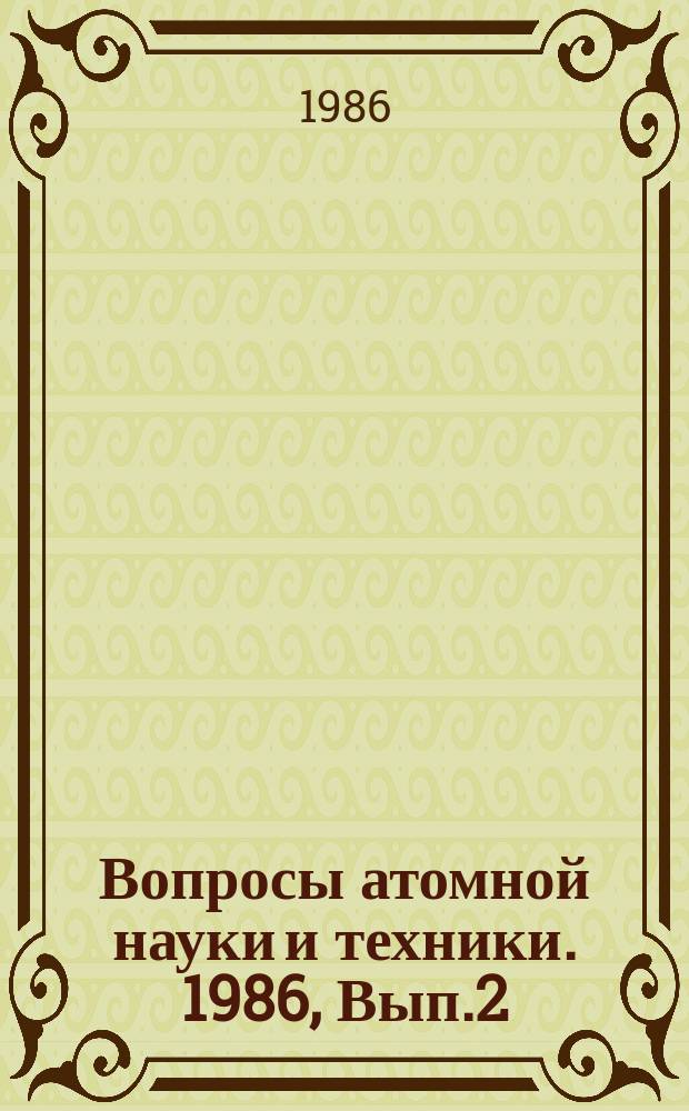Вопросы атомной науки и техники. 1986, Вып.2 : (Нейтронные константы и параметры. Ядерно-реакторные данные)