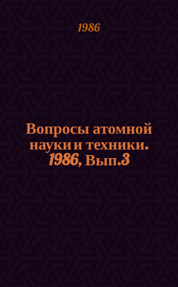 Вопросы атомной науки и техники. 1986, Вып.3 : (Нейтронные константы и параметры. Ядерно-реакторные данные)