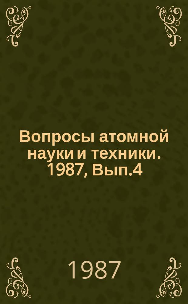 Вопросы атомной науки и техники. 1987, Вып.4 : (Нейтронные константы и параметры. Ядерно-реакторные данные. Константы и параметры структуры ядра и ядерных реакций)