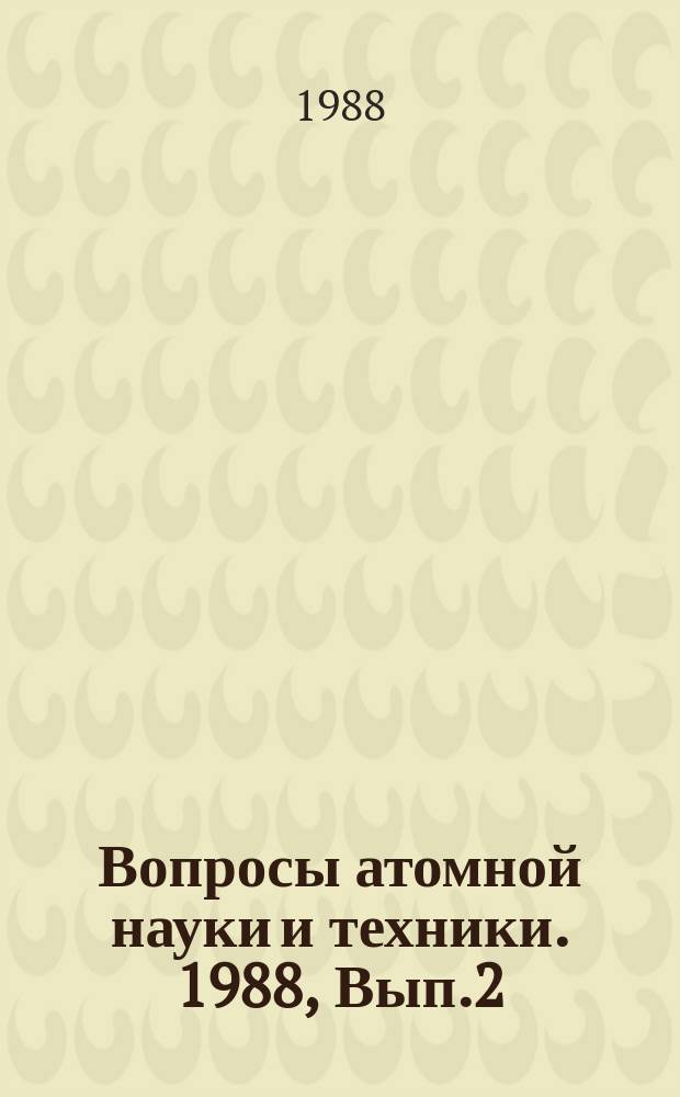 Вопросы атомной науки и техники. 1988, Вып.2 : (Ядерно-реакторные данные. Нейтронные константы и параметры. Константы и параметры структуры ядра и ядерных реакций)