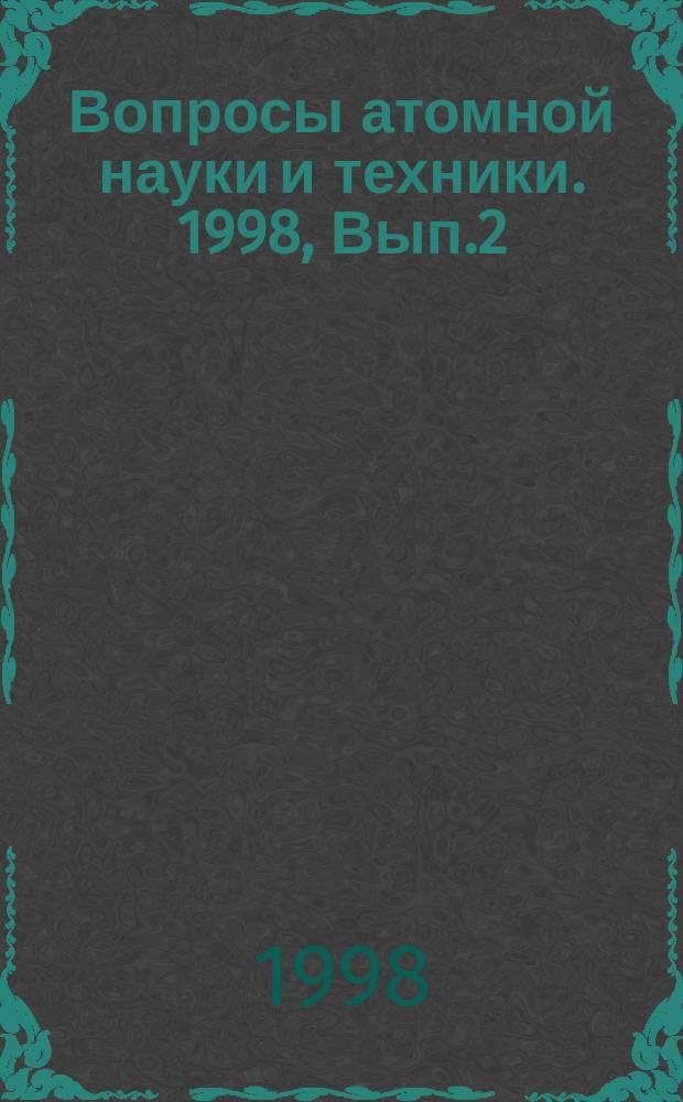 Вопросы атомной науки и техники. 1998, Вып.2 : (Нейтронные константы и параметры. Ядерно-реакторные данные. Константы и параметры структуры ядра и ядерных реакций)