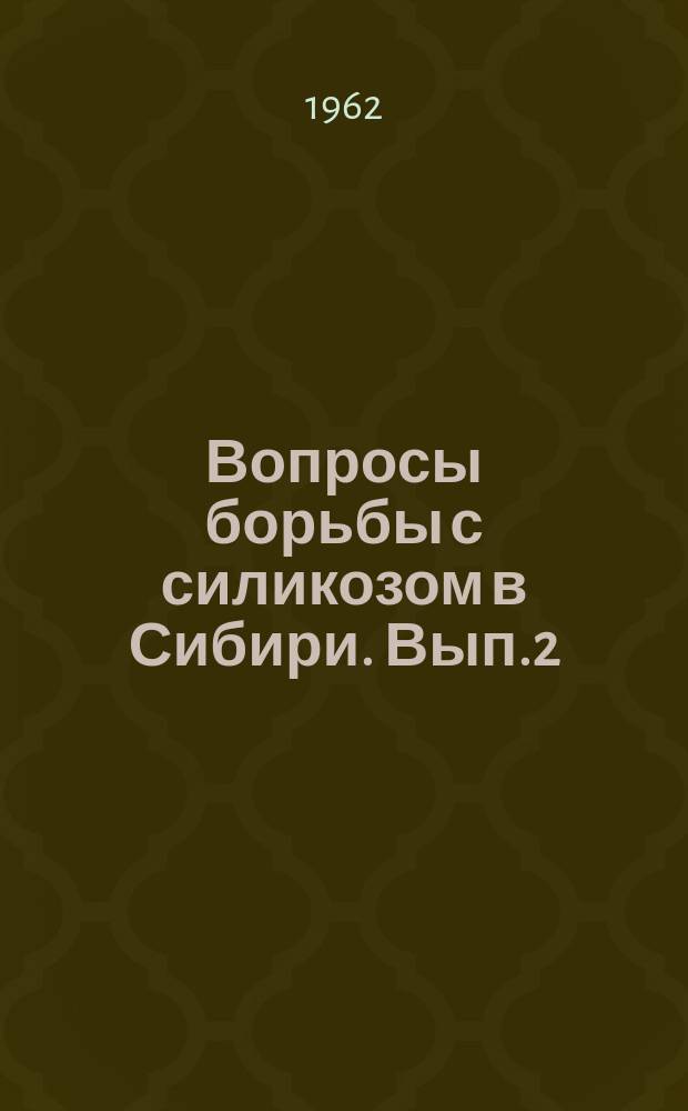 Вопросы борьбы с силикозом в Сибири. Вып.2 : (Инженерно-технические противопылевые меры в горной промышленности. Клиника, диагностика и профилактика заболевания силикозом у горнорабочих)