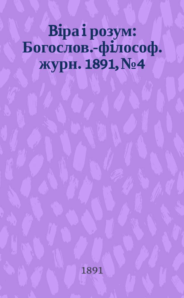 Biра i розум : Богослов.-фiлософ. журн. 1891, №4