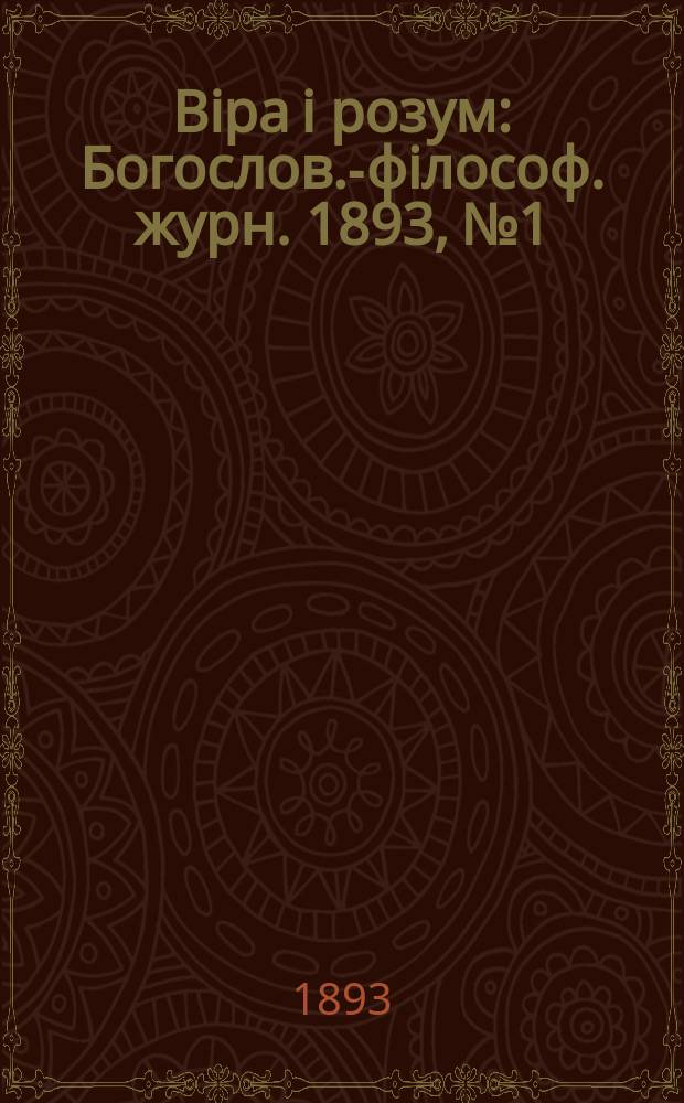 Biра i розум : Богослов.-фiлософ. журн. 1893, №1