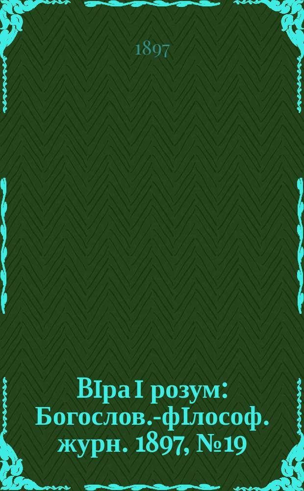 Biра i розум : Богослов.-фiлософ. журн. 1897, №19