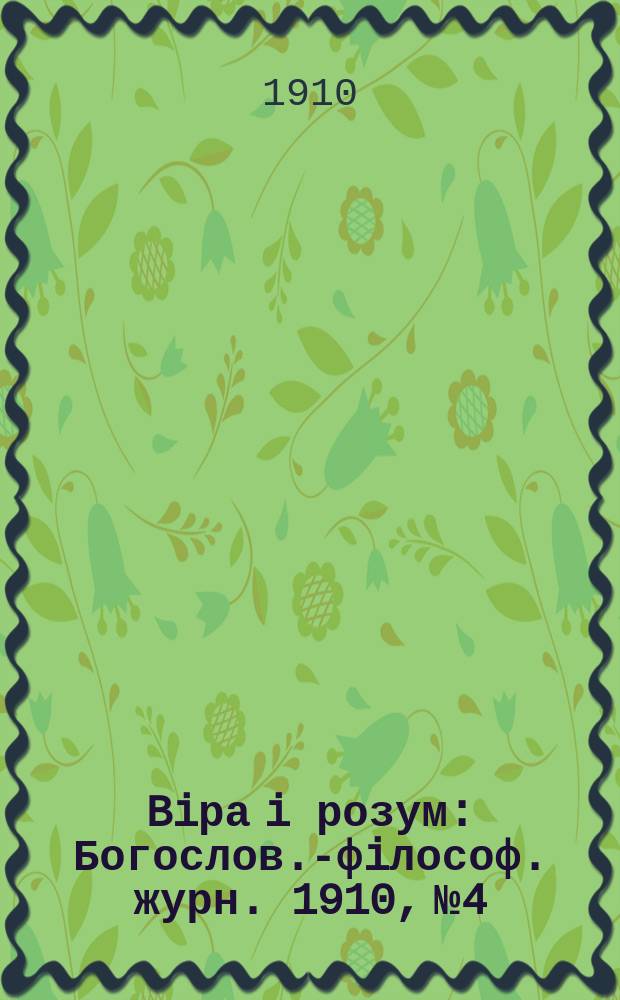 Biра i розум : Богослов.-фiлософ. журн. 1910, №4