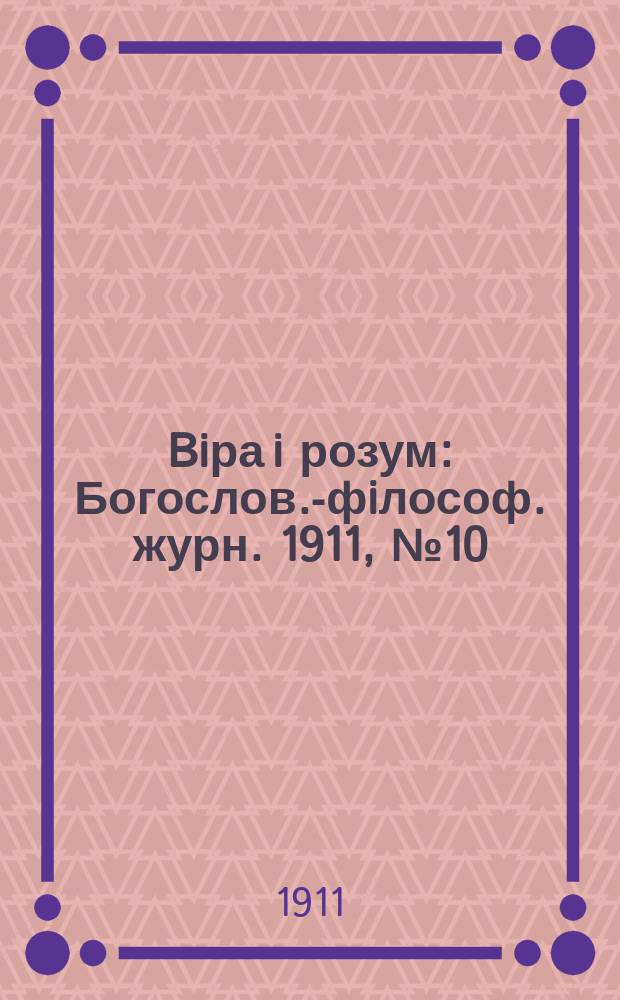 Biра i розум : Богослов.-фiлософ. журн. 1911, №10