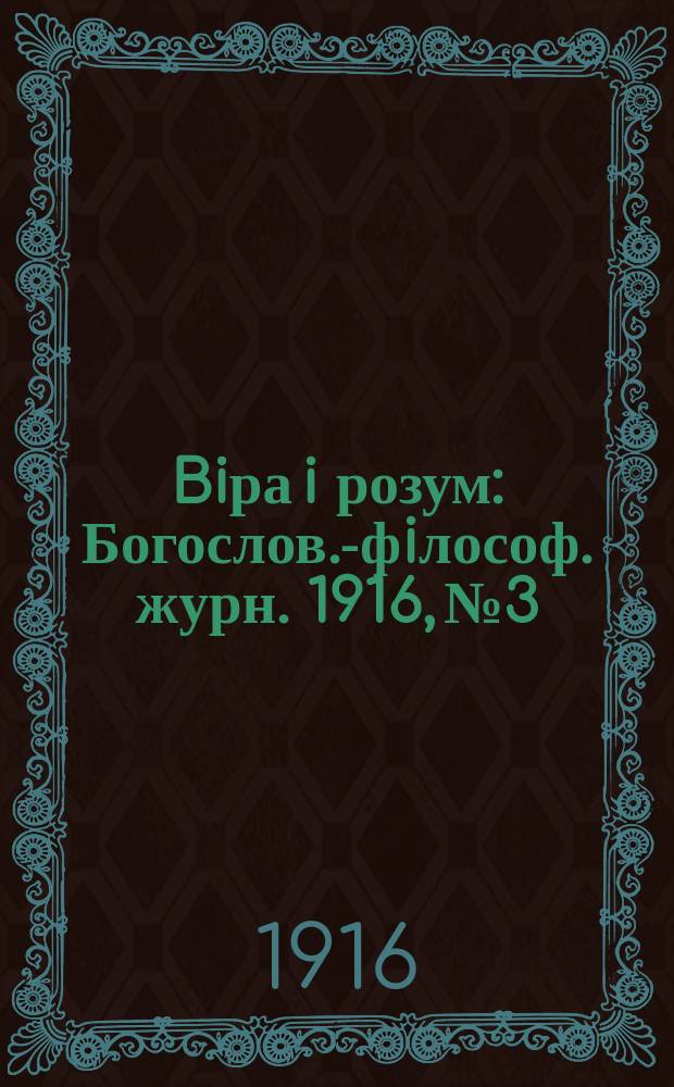 Biра i розум : Богослов.-фiлософ. журн. 1916, №3