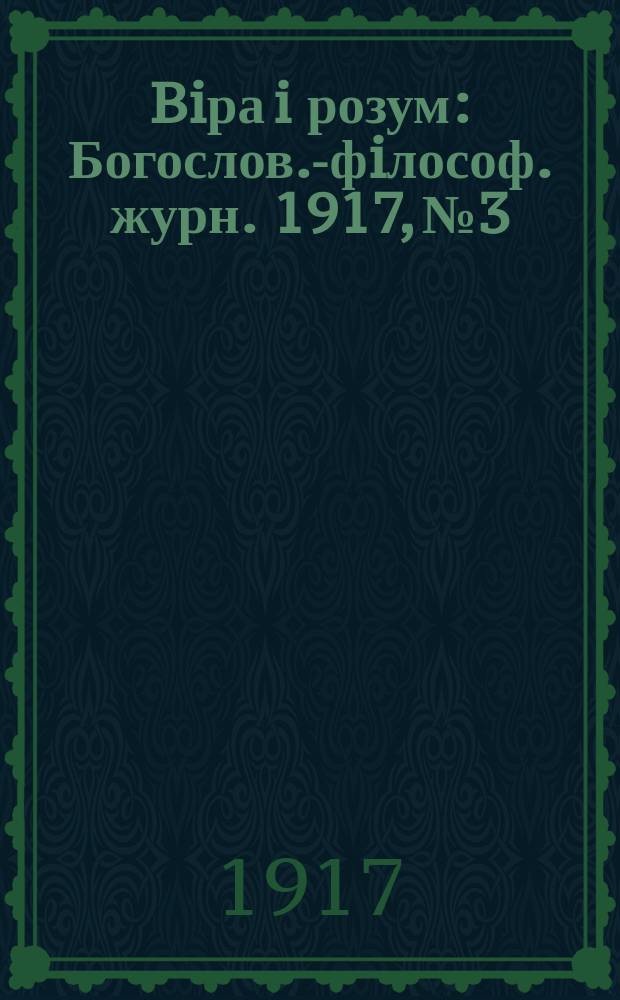 Biра i розум : Богослов.-фiлософ. журн. 1917, №3