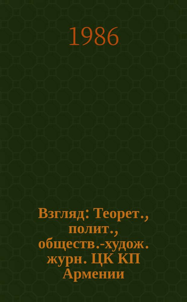 Взгляд : Теорет., полит., обществ.-худож. журн. ЦК КП Армении