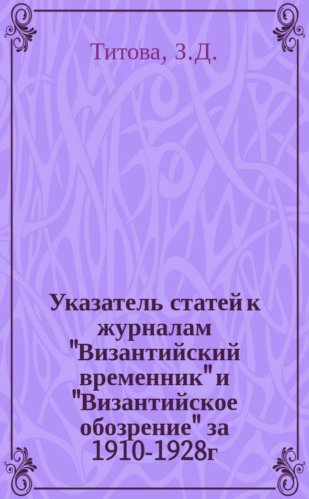 Указатель статей к журналам "Византийский временник" и "Византийское обозрение" за 1910-1928г.г.