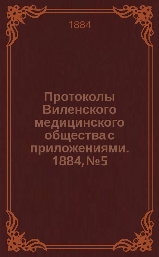 Протоколы Виленского медицинского общества с приложениями. 1884, №5