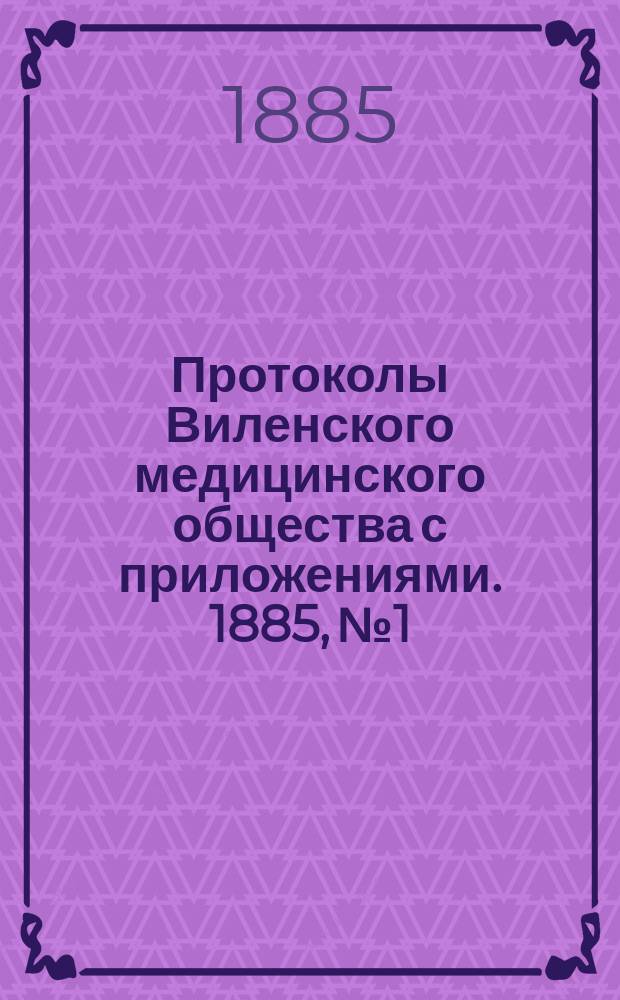 Протоколы Виленского медицинского общества с приложениями. 1885, №1
