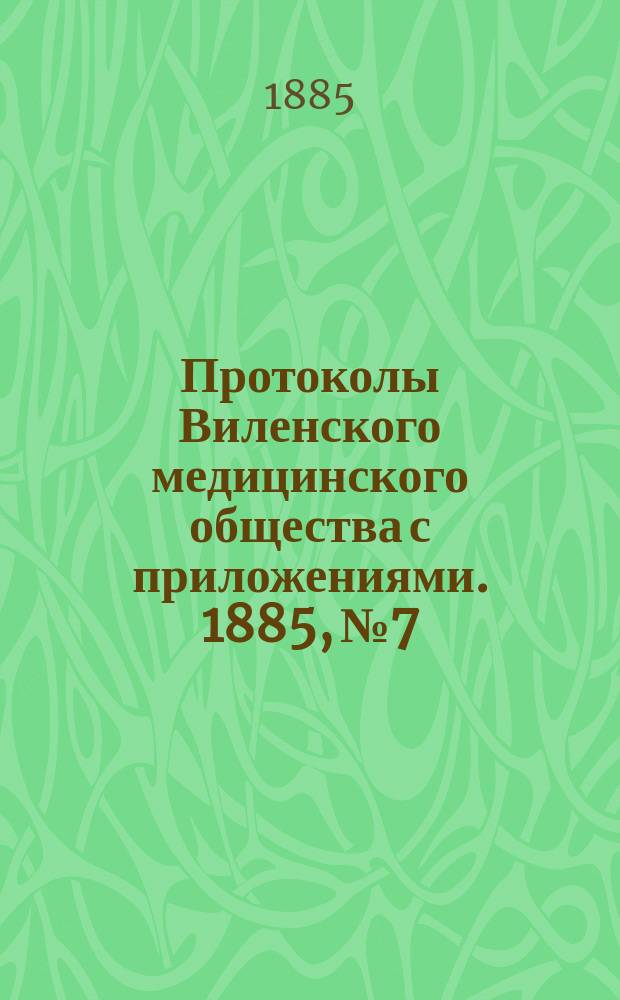 Протоколы Виленского медицинского общества с приложениями. 1885, №7