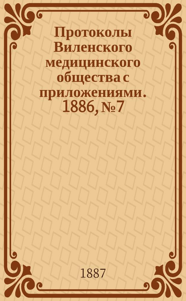 Протоколы Виленского медицинского общества с приложениями. 1886, №7