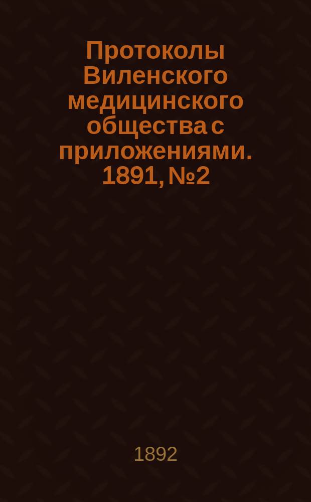 Протоколы Виленского медицинского общества с приложениями. 1891, №2