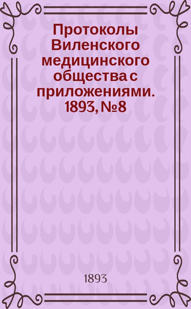 Протоколы Виленского медицинского общества с приложениями. 1893, №8