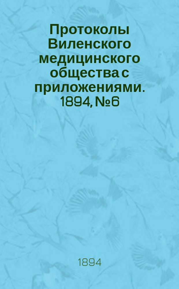 Протоколы Виленского медицинского общества с приложениями. 1894, №6
