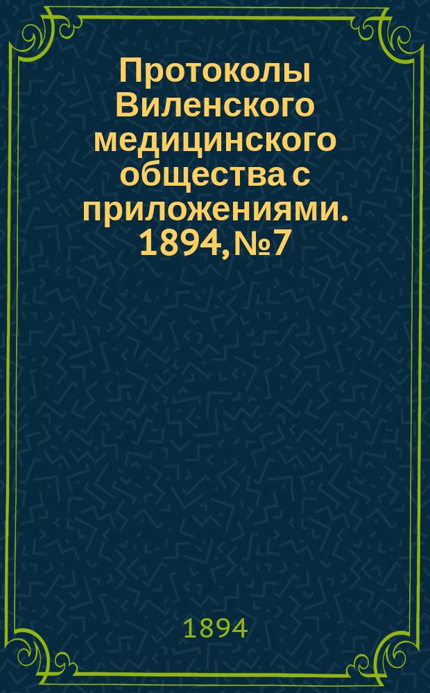 Протоколы Виленского медицинского общества с приложениями. 1894, №7