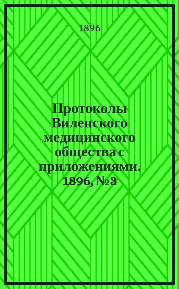 Протоколы Виленского медицинского общества с приложениями. 1896, №3