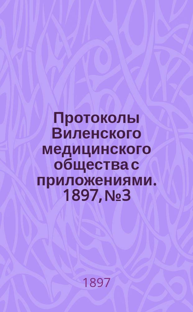 Протоколы Виленского медицинского общества с приложениями. 1897, №3