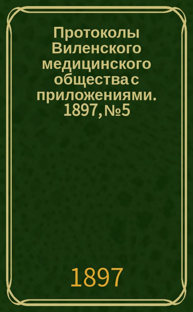 Протоколы Виленского медицинского общества с приложениями. 1897, №5