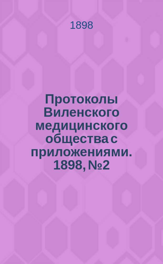 Протоколы Виленского медицинского общества с приложениями. 1898, №2
