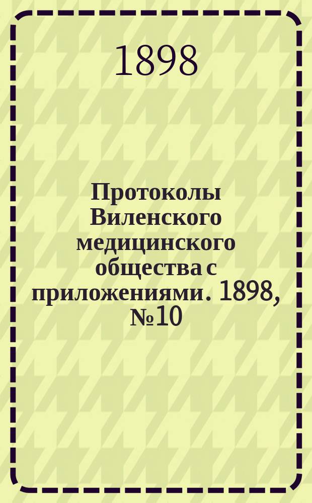Протоколы Виленского медицинского общества с приложениями. 1898, №10