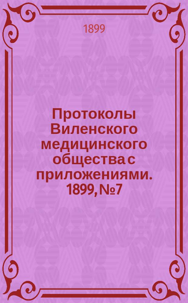 Протоколы Виленского медицинского общества с приложениями. 1899, №7