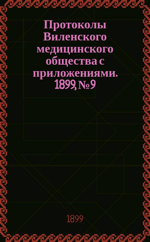 Протоколы Виленского медицинского общества с приложениями. 1899, №9