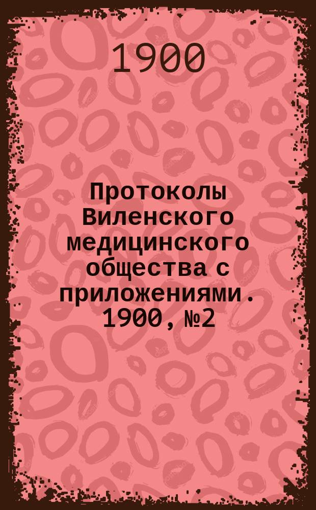 Протоколы Виленского медицинского общества с приложениями. 1900, №2