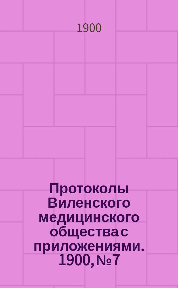 Протоколы Виленского медицинского общества с приложениями. 1900, №7