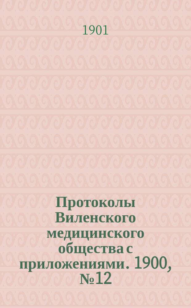 Протоколы Виленского медицинского общества с приложениями. 1900, №12