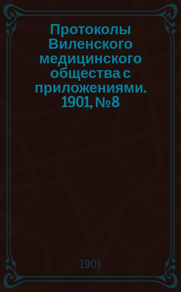 Протоколы Виленского медицинского общества с приложениями. 1901, №8