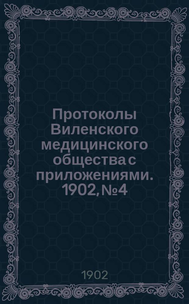 Протоколы Виленского медицинского общества с приложениями. 1902, №4
