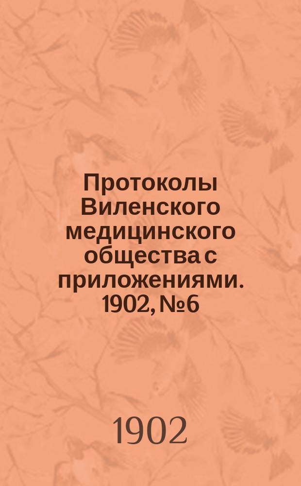 Протоколы Виленского медицинского общества с приложениями. 1902, №6