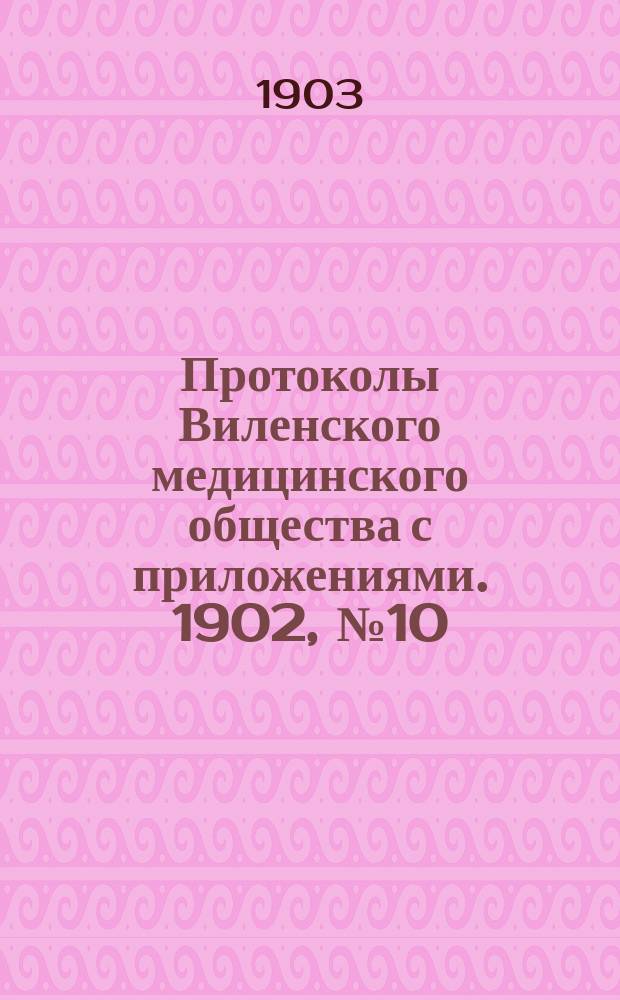 Протоколы Виленского медицинского общества с приложениями. 1902, №10