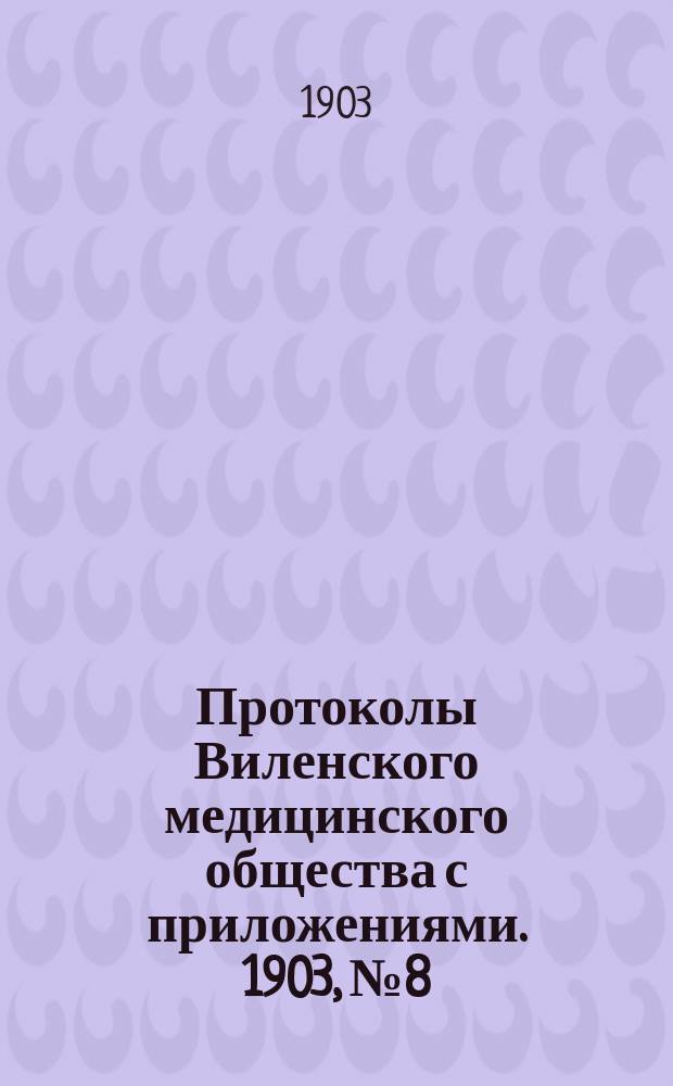 Протоколы Виленского медицинского общества с приложениями. 1903, №8