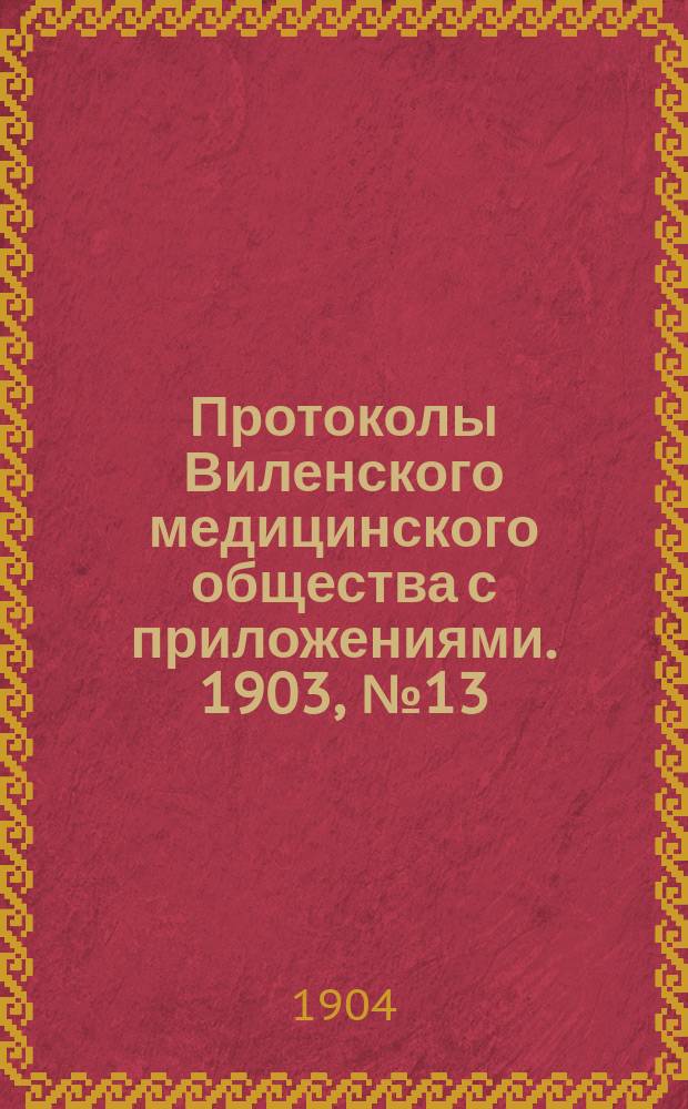 Протоколы Виленского медицинского общества с приложениями. 1903, №13