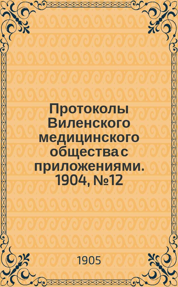 Протоколы Виленского медицинского общества с приложениями. 1904, №12