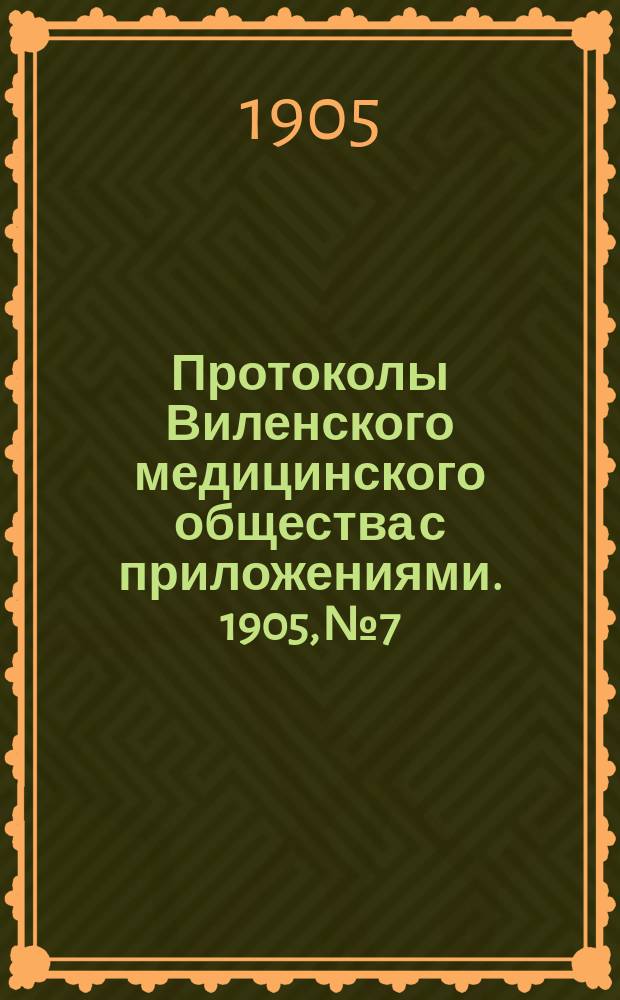 Протоколы Виленского медицинского общества с приложениями. 1905, №7
