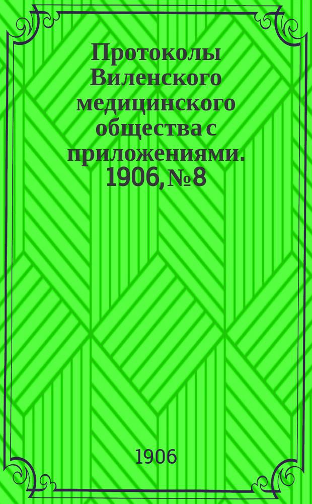 Протоколы Виленского медицинского общества с приложениями. 1906, №8