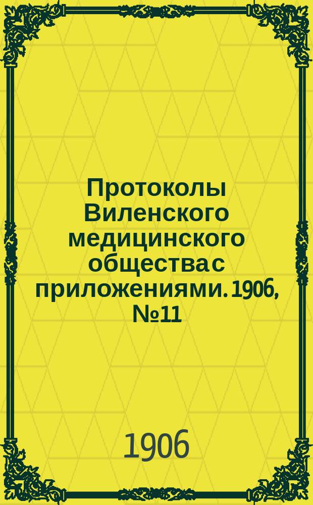 Протоколы Виленского медицинского общества с приложениями. 1906, №11