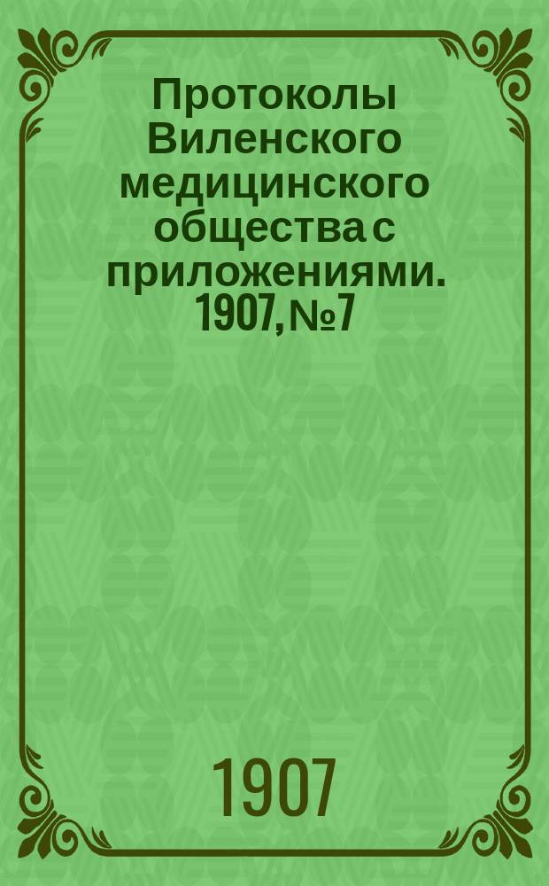Протоколы Виленского медицинского общества с приложениями. 1907, №7/12