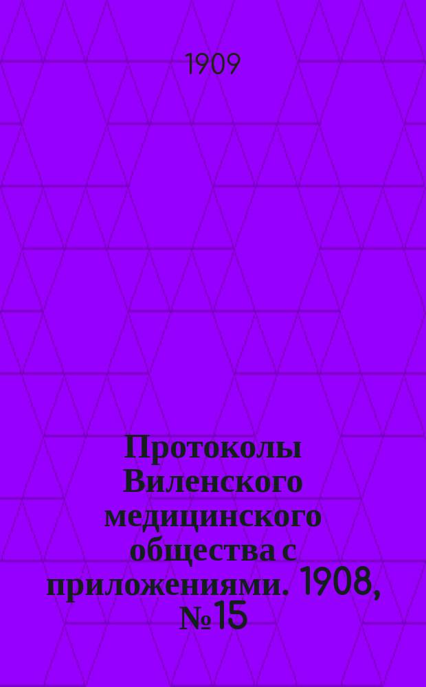Протоколы Виленского медицинского общества с приложениями. 1908, №15