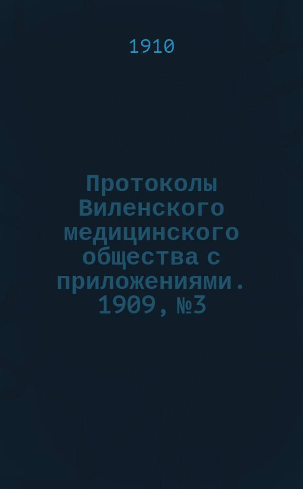 Протоколы Виленского медицинского общества с приложениями. 1909, №3