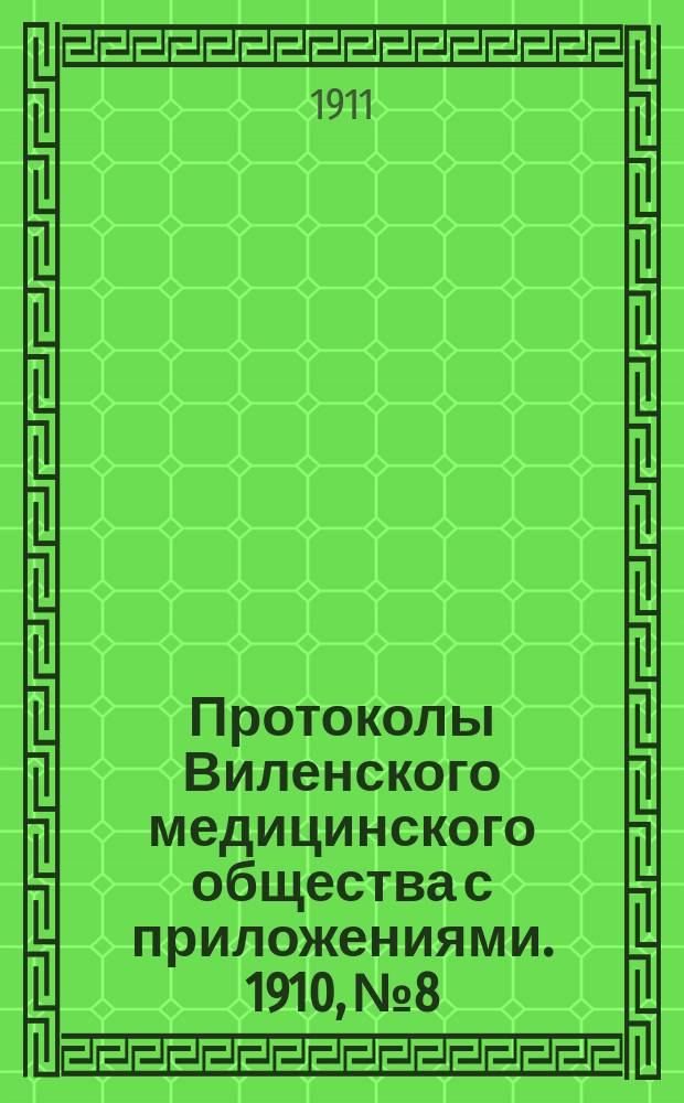 Протоколы Виленского медицинского общества с приложениями. 1910, №8
